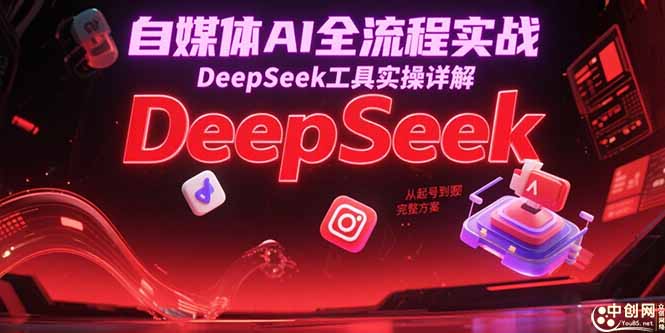 （15177期）自媒体AI全流程实战，DeepSeek工具实操详解，从起号到变现完整方案-问小徐资源库