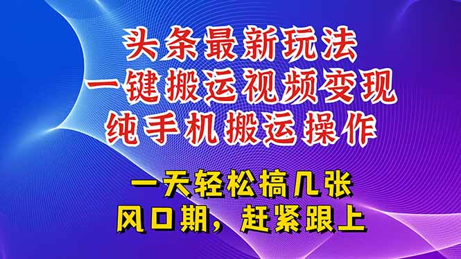 （15237期）今日头条最新玩法，一键搬运视频也能轻松变现，随随便便就爆百万流量，…-问小徐资源库