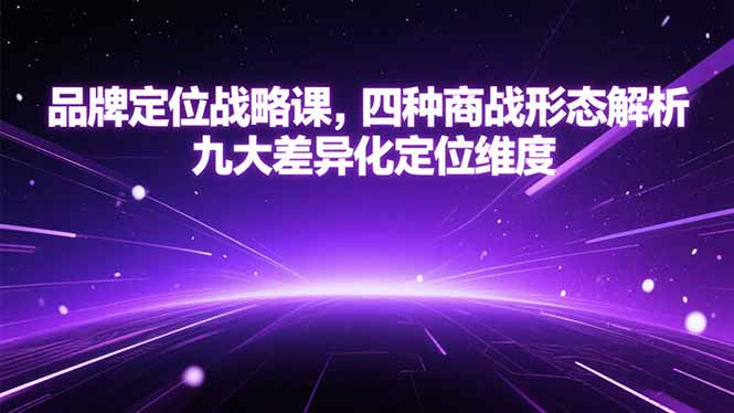 （15304期）品牌定位战略课，四种商战形态解析，九大差异化定位维度-问小徐资源库