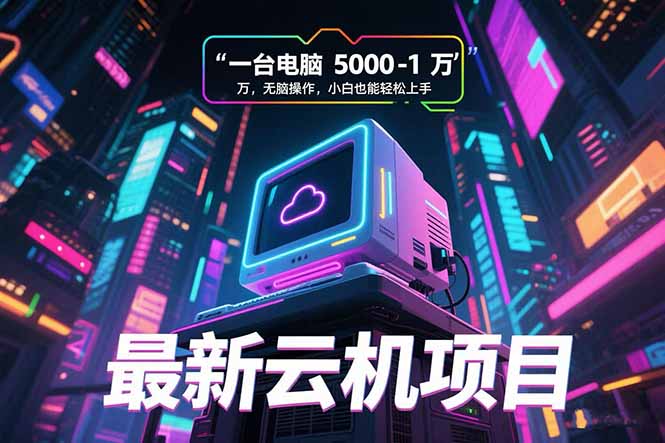 （15395期）最新云机项目 一台电脑5000到10000 无脑操作小白也能轻松上手-问小徐资源库