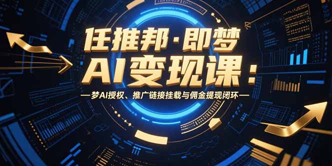 （15467期）任推邦·即梦AI变现课：梦AI授权、推广链接挂载与佣金提现闭环-问小徐资源库