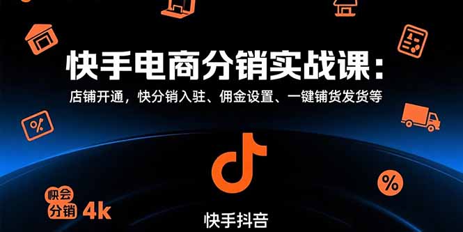 （15523期）快手电商分销实战课：店铺开通，快分销入驻、佣金设置、一键铺货发货等-问小徐资源库