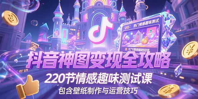 （15264期）抖音神图变现全攻略，220节情感趣味测试课，包含壁纸制作与运营技巧-问小徐资源库