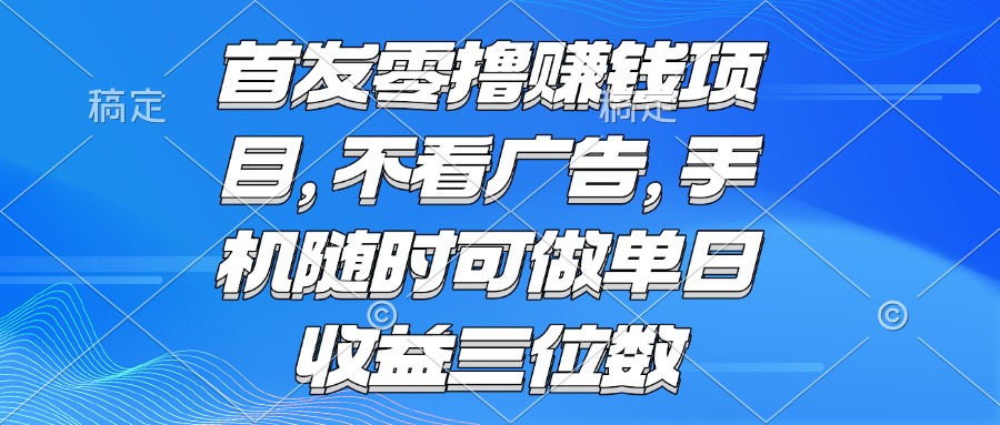 （15388期）零撸赚钱项目 不看广告 手机随时可做 单日收益三位数-问小徐资源库