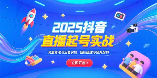 （15351期）2025抖音直播起号实战，流量算法与设备实操，团队搭建与预算规划-问小徐资源库
