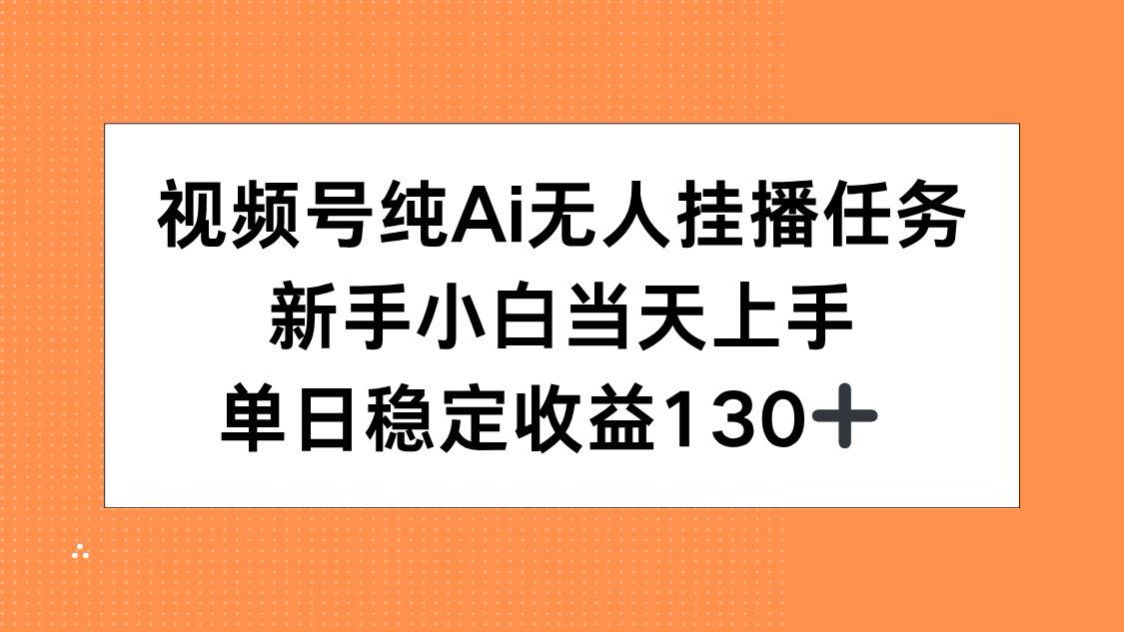 （15266期）视频号纯AI无人挂播任务，新手小白当天上手，单日稳定收益130+-问小徐资源库