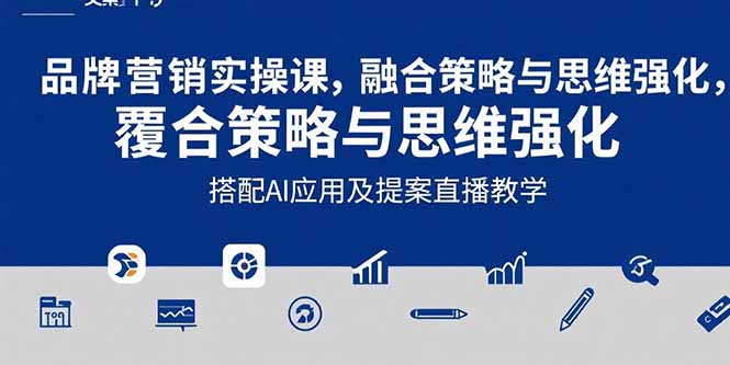 （15498期）2025品牌营销实战课：覆盖文案设计写方案，搭配AI应用及提案直播教学-问小徐资源库