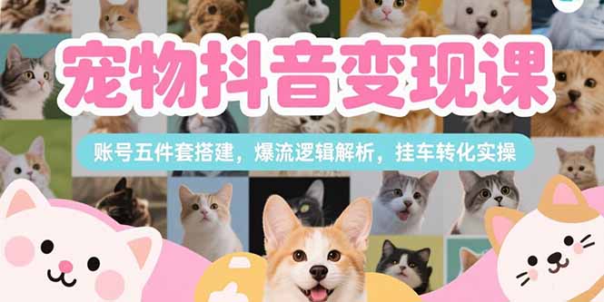 （15379期）宠物抖音变现课，账号五件套搭建，爆流逻辑解析，挂车转化实操-问小徐资源库