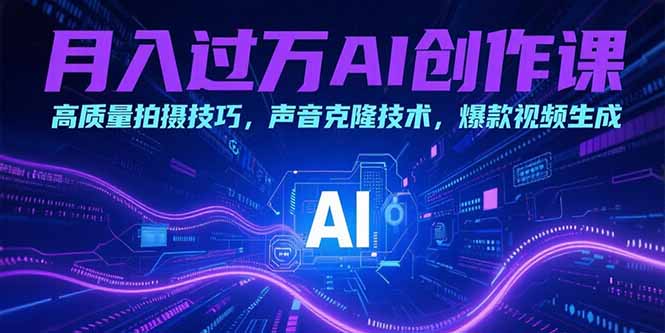 （15410期）月入过万AI创作课：高质量拍摄技巧，声音克隆技术，爆款视频生成-问小徐资源库