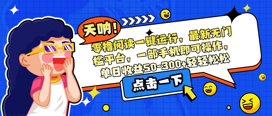 （15338期）零撸阅读一键运行，最新无门槛平台，一部手机即可操作，单日收益50-300…-问小徐资源库