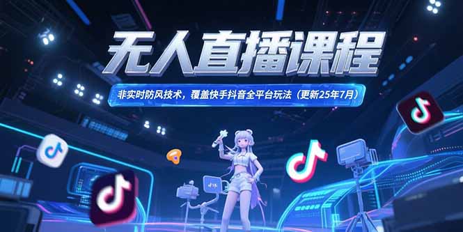 （15337期）无人直播课程，非实时防风技术，覆盖快手抖音全平台玩法(更新25年7月)-问小徐资源库