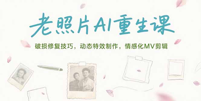 （15367期）老照片AI重生课，破损修复技巧，动态特效制作，情感化MV剪辑-问小徐资源库