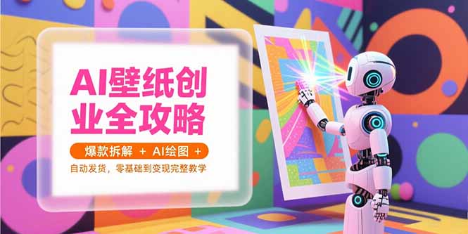 （15312期）AI壁纸创业全攻略，爆款拆解+AI绘图+自动发货，零基础到变现完整教学-问小徐资源库
