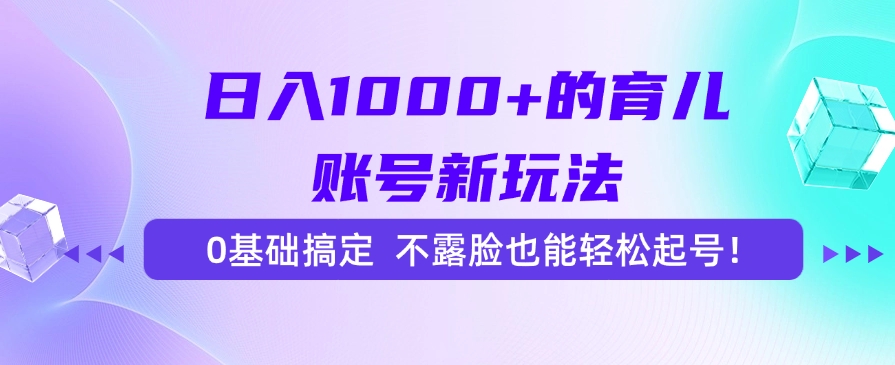 （15272期）日入1000+的育儿账号新玩法，0基础搞定，不露脸也能轻松起号！-问小徐资源库