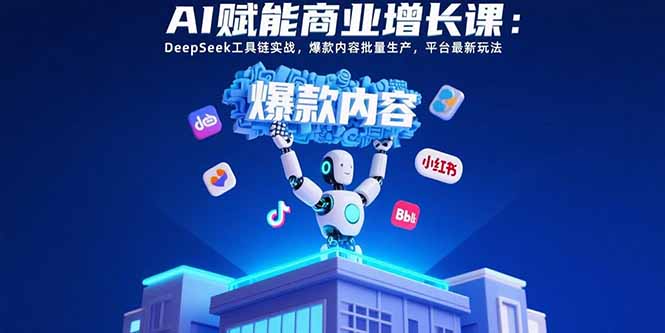 （15583期）AI赋能商业增长课：DeepSeek工具链实战，爆款内容批量生产，平台最新玩法-问小徐资源库