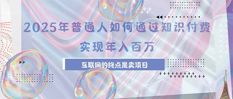 （15585期）2025年普通人如何通过知识付费年薪百万，互联网的尽头是卖加盟卖项目-问小徐资源库