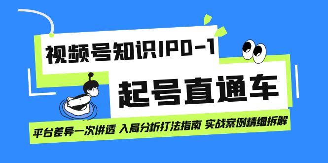 视频号知识IP0-1起号直通车 平台差异一次讲透 入局分析打法指南 实战案例-问小徐资源库