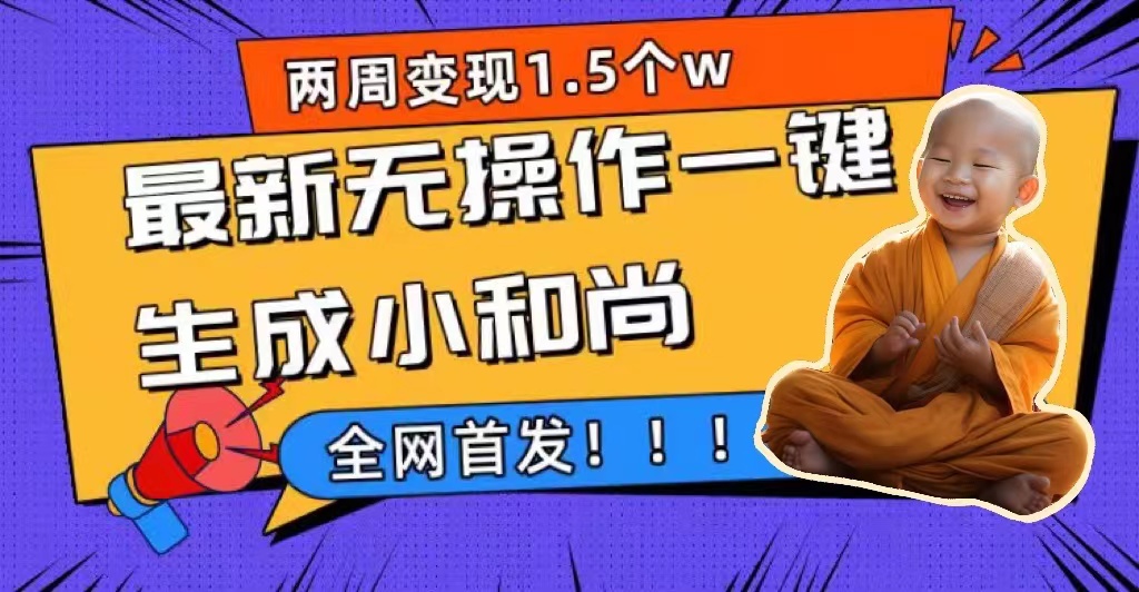 两周1.5W最新无操作一键生成小和尚玩法，升级版首发-问小徐资源库