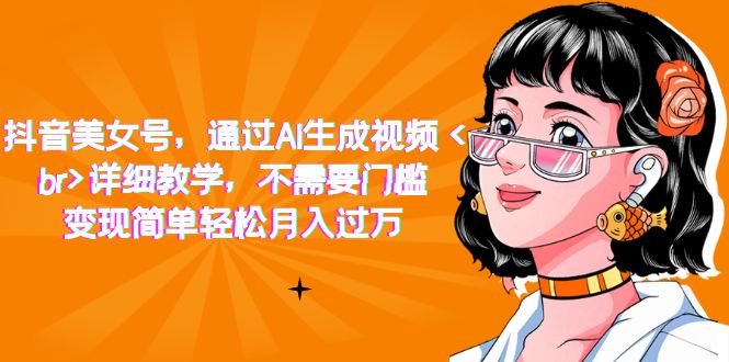 抖音美女号，通过AI生成视频，详细教学，不需要门槛，变现简单轻松月入过万-问小徐资源库