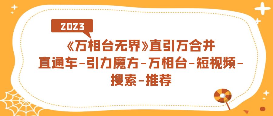 《万相台-无界》直引万合并，直通车-引力魔方-万相台-短视频-搜索-推荐-问小徐资源库