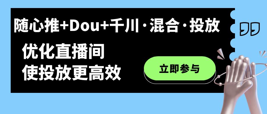 随心推+Dou+千川·混合·投放新玩法，优化直播间使投放更高效-问小徐资源库