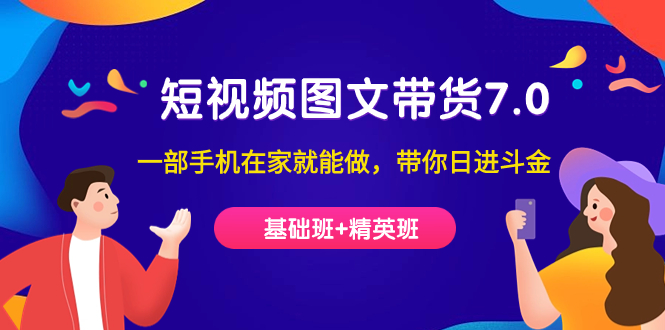 短视频-图文带货7.0（基础班+精英班）一部手机在家就能做，带你日进斗金-问小徐资源库
