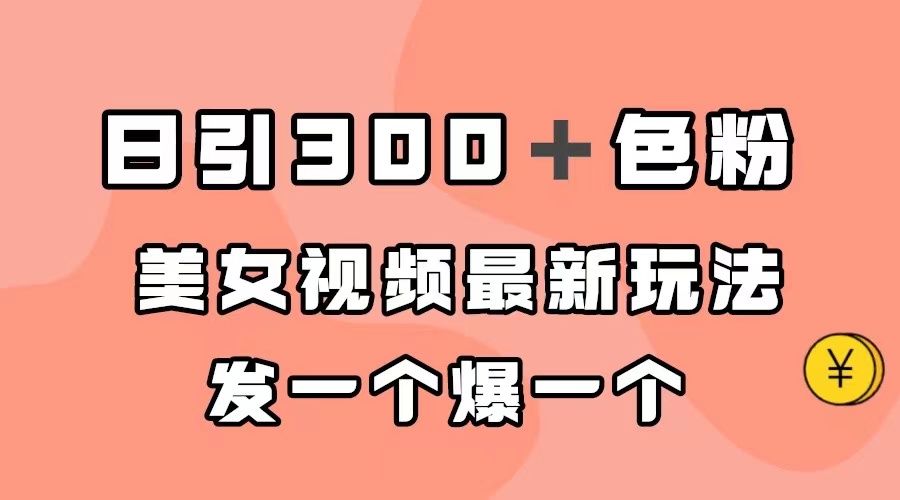 日引300＋色粉，美女视频最新玩法，发一个爆一个-问小徐资源库