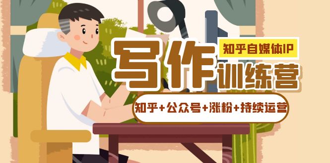 知乎-自媒体IP写作实操训练营：如何做知乎+公众号+涨粉+持续运营！-问小徐资源库