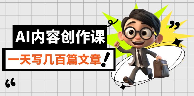 AI内容创作课，用AI写出真人级文章，灵活应用GPT，一天写几百篇文章-问小徐资源库
