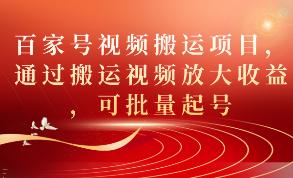 百家号视频搬运项目，通过搬运视频放大收益，可批量起号-问小徐资源库