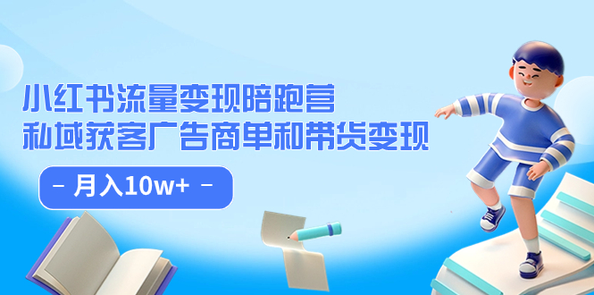 小红书流量·变现陪跑营：私域获客广告商单和带货变现 月入10w+-问小徐资源库
