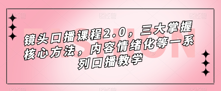 镜头-口播课程2.0，三大掌握核心方法，内容情绪化等一系列口播教学-问小徐资源库