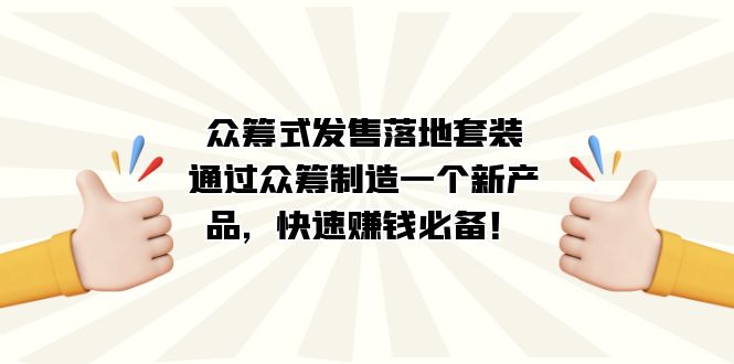 众筹式·发售落地套装：通过众筹制造一个新产品，快速赚钱必备！-问小徐资源库