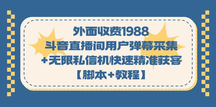 外面收费1988斗音直播间用户弹幕采集+无限私信机快速精准获客【脚本+教程】-问小徐资源库