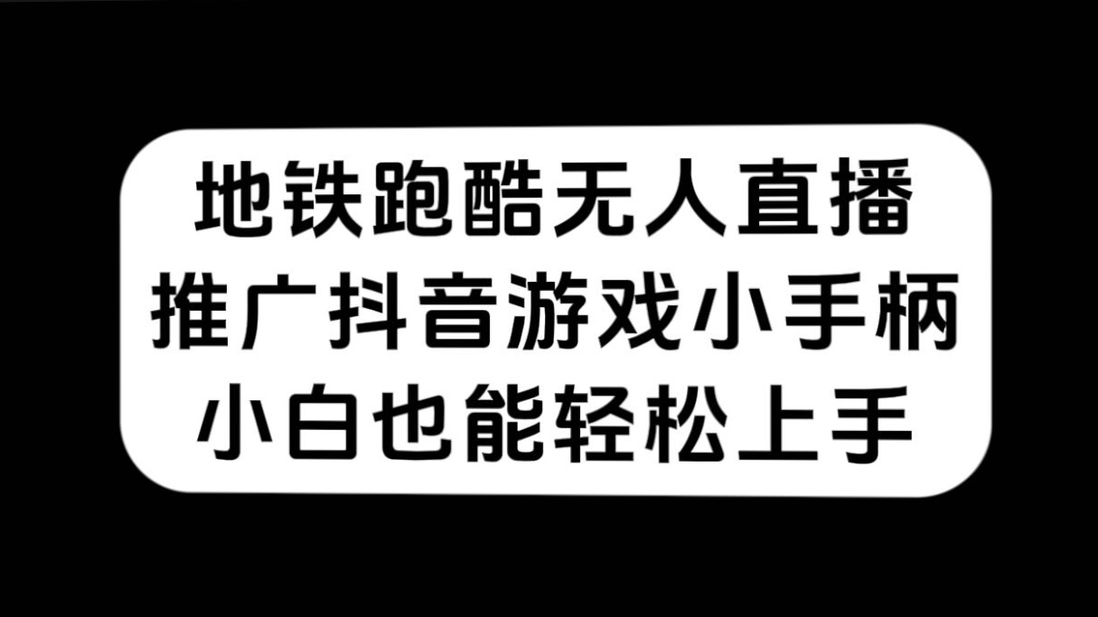 地铁跑酷无人直播，推广抖音游戏小手柄，小白也能轻松上手-问小徐资源库