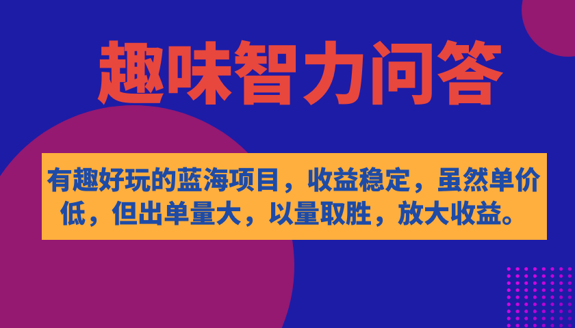 有趣好玩的蓝海项目，趣味智力问答，收益稳定，虽然客单价低，但出单量大-问小徐资源库