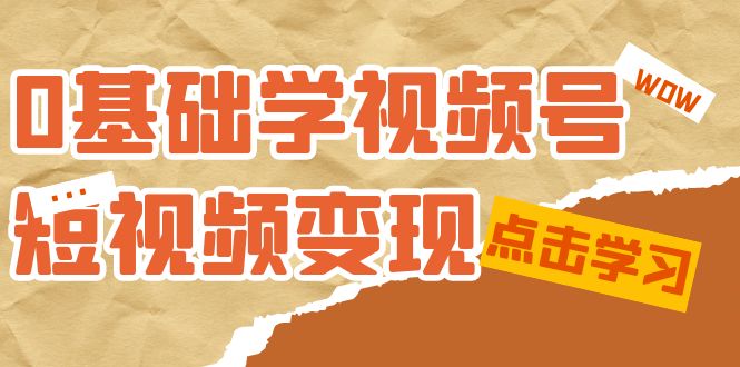 0基础学-视频号短视频变现：适合新人学习的短视频变现课（10节课）-问小徐资源库