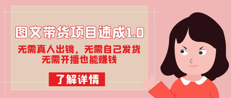 图文带货项目速成1.0：无需真人出镜，无需自己发货，无需开播也能赚钱！-问小徐资源库