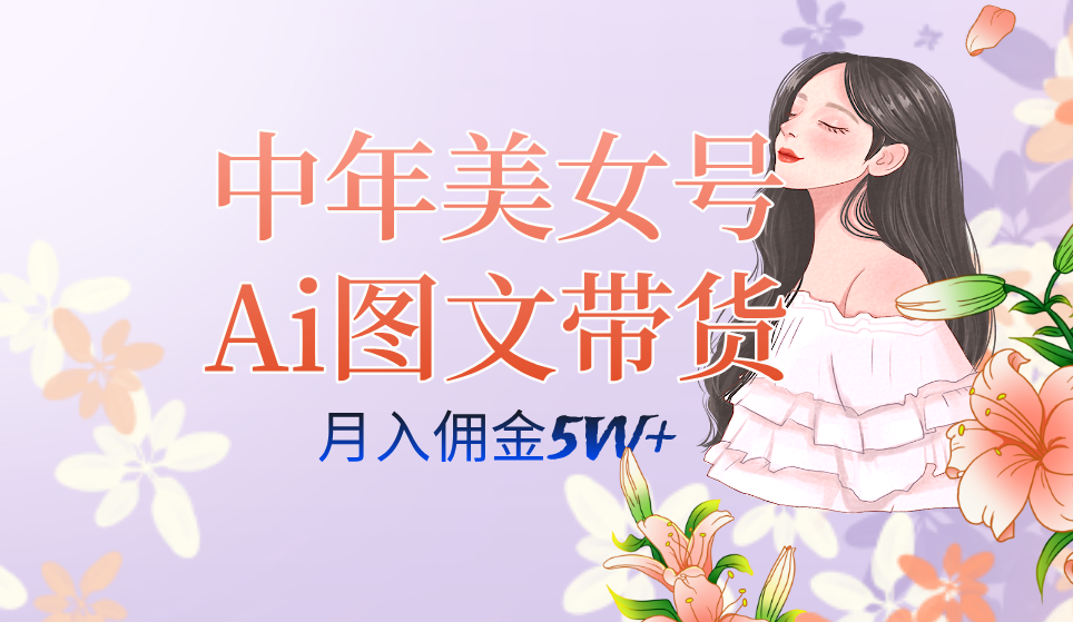 中年美女号ai图文带货3.0玩法，单号月入五位数，可多账号矩阵，全AI创作-问小徐资源库
