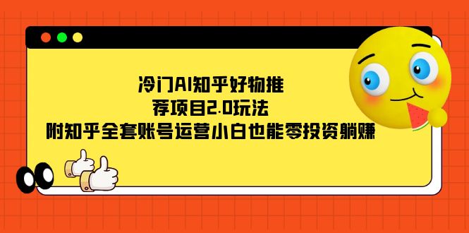 冷门AI知乎好物推荐项目2.0玩法，附知乎全套账号运营，小白也能零投资躺赚-问小徐资源库