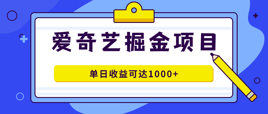 爱奇艺掘金项目，一条作品几分钟完成，可批量操作，单日收益可达1000+-问小徐资源库