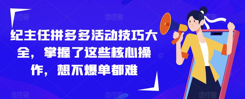 纪主任拼多多活动技巧大全，掌握了这些核心操作，想不爆单都难-问小徐资源库