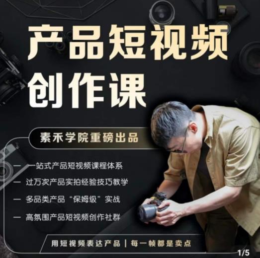 产品短视频创作课，电商产品种草拍摄剪辑内容创作一站式课程，让你更好的获取短视频流量-问小徐资源库