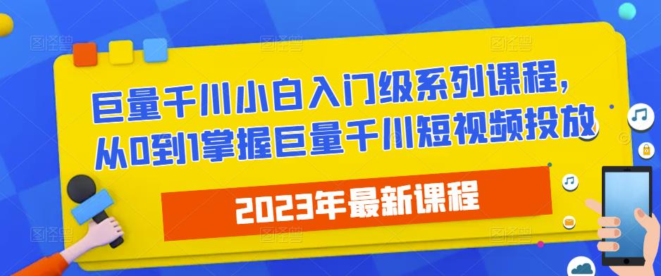 2023最新巨量千川小白入门级系列课程，从0到1掌握巨量千川短视频投放-问小徐资源库