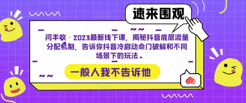 闫丰收·2023最新线下课，揭秘抖音底层流量分配机制，告诉你抖音冷启动命门破解和不同场景下的玩法-问小徐资源库
