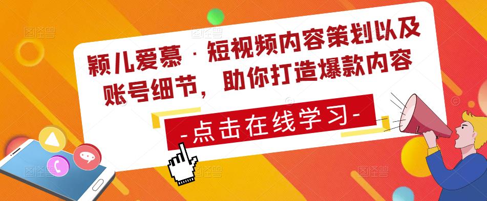 颖儿爱慕·短视频内容策划以及账号细节，助你打造爆款内容-问小徐资源库