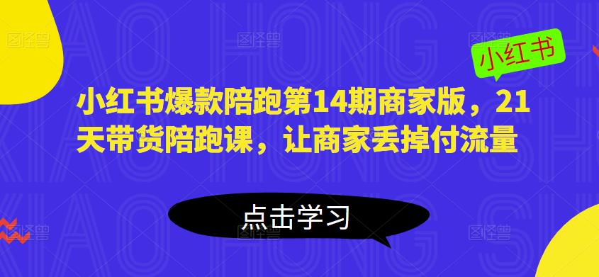 小红书爆款陪跑第14期商家版，21天带货陪跑课，让商家丢掉付流量-问小徐资源库