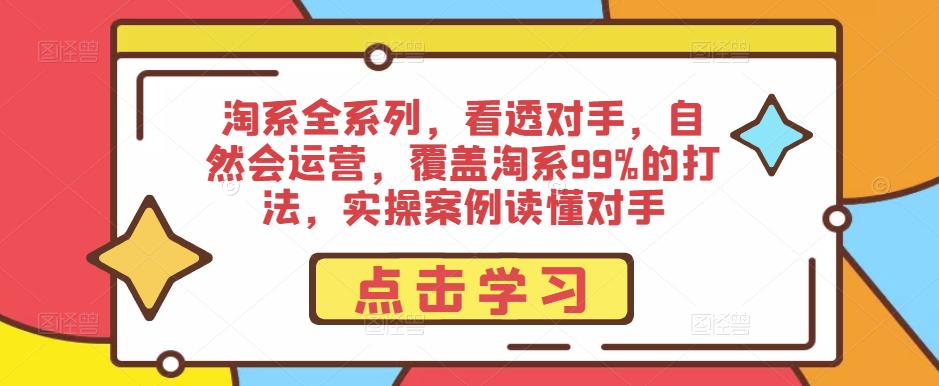 淘系全系列，看透对手，自然会运营，覆盖淘系99%的打法，实操案例读懂对手-问小徐资源库