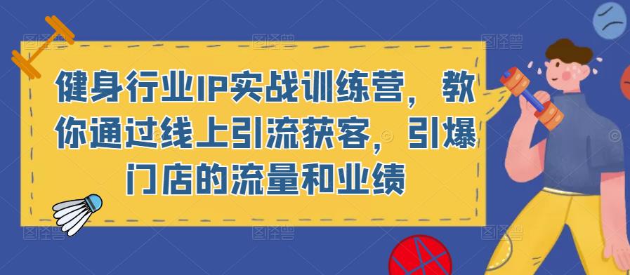 健身行业IP实战训练营，教你通过线上引流获客，引爆门店的流量和业绩-问小徐资源库