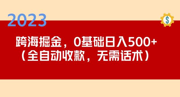 2023跨海掘金长期项目，小白也能日入500+全自动收款无需话术-问小徐资源库